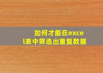 如何才能在excel表中筛选出重复数据