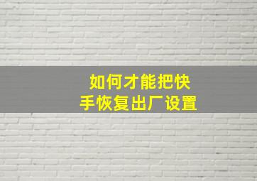 如何才能把快手恢复出厂设置