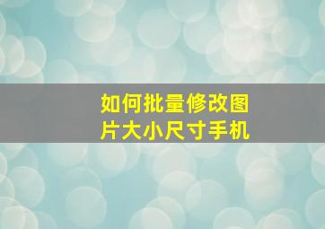 如何批量修改图片大小尺寸手机