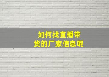 如何找直播带货的厂家信息呢