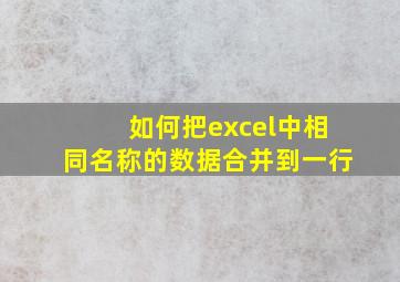 如何把excel中相同名称的数据合并到一行