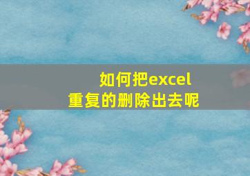 如何把excel重复的删除出去呢