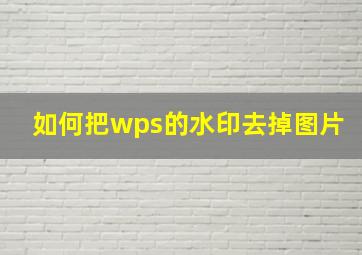 如何把wps的水印去掉图片