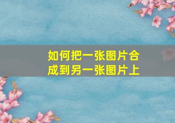 如何把一张图片合成到另一张图片上