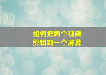 如何把两个视频剪辑到一个屏幕