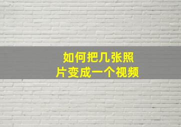 如何把几张照片变成一个视频