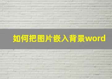 如何把图片嵌入背景word