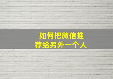 如何把微信推荐给另外一个人