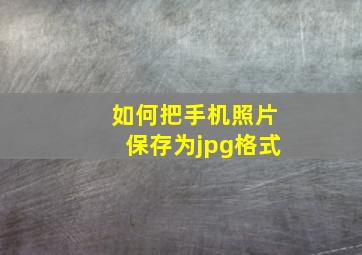 如何把手机照片保存为jpg格式