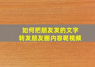 如何把朋友发的文字转发朋友圈内容呢视频