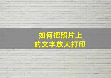 如何把照片上的文字放大打印