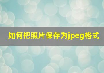 如何把照片保存为jpeg格式