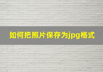 如何把照片保存为jpg格式