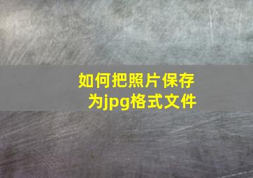 如何把照片保存为jpg格式文件