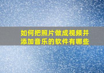 如何把照片做成视频并添加音乐的软件有哪些