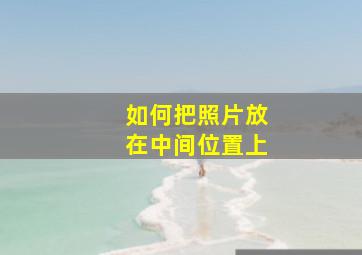 如何把照片放在中间位置上