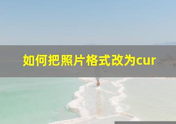 如何把照片格式改为cur