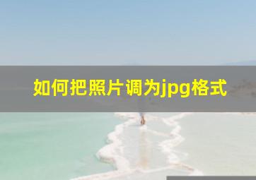 如何把照片调为jpg格式