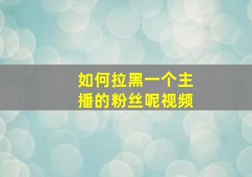 如何拉黑一个主播的粉丝呢视频