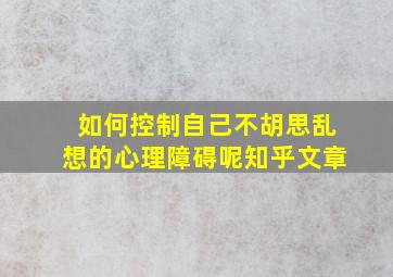 如何控制自己不胡思乱想的心理障碍呢知乎文章