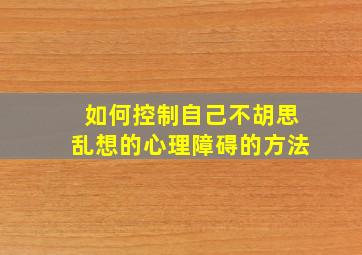 如何控制自己不胡思乱想的心理障碍的方法