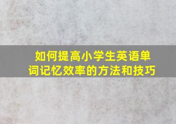 如何提高小学生英语单词记忆效率的方法和技巧