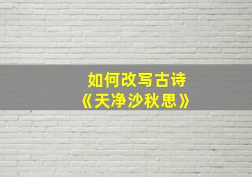 如何改写古诗《天净沙秋思》