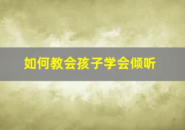 如何教会孩子学会倾听