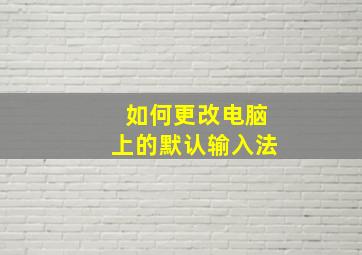 如何更改电脑上的默认输入法