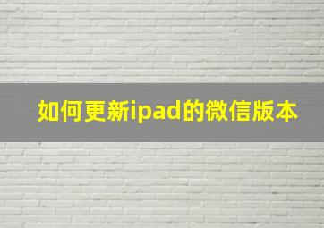 如何更新ipad的微信版本