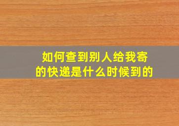 如何查到别人给我寄的快递是什么时候到的