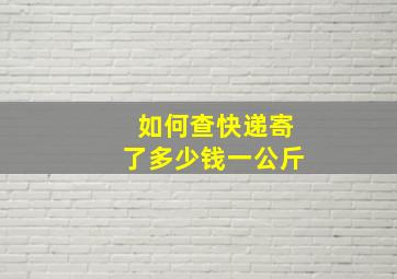 如何查快递寄了多少钱一公斤