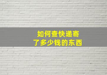 如何查快递寄了多少钱的东西