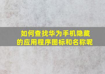 如何查找华为手机隐藏的应用程序图标和名称呢