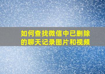 如何查找微信中已删除的聊天记录图片和视频