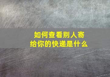 如何查看别人寄给你的快递是什么