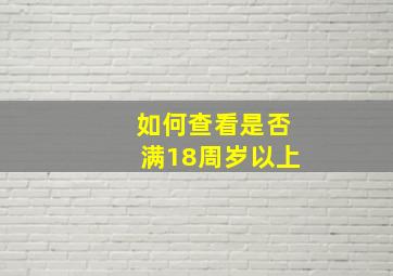 如何查看是否满18周岁以上