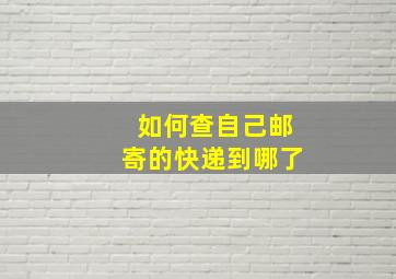 如何查自己邮寄的快递到哪了