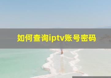 如何查询iptv账号密码