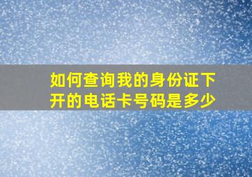 如何查询我的身份证下开的电话卡号码是多少