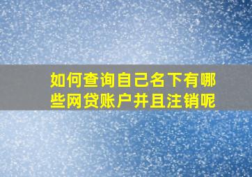 如何查询自己名下有哪些网贷账户并且注销呢