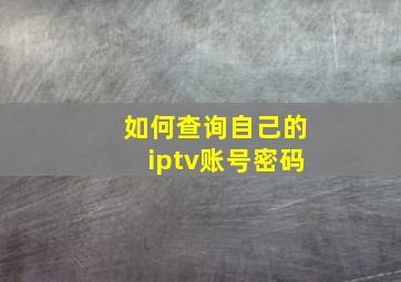 如何查询自己的iptv账号密码