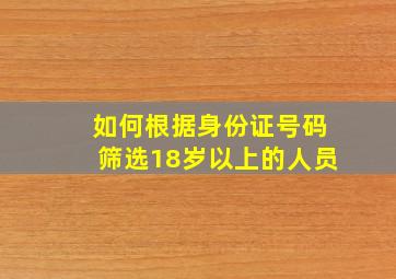 如何根据身份证号码筛选18岁以上的人员