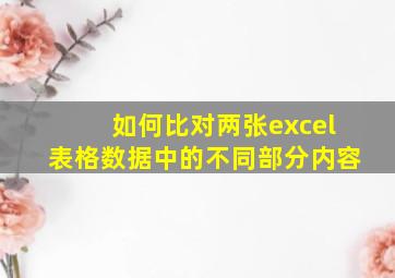 如何比对两张excel表格数据中的不同部分内容