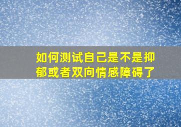 如何测试自己是不是抑郁或者双向情感障碍了