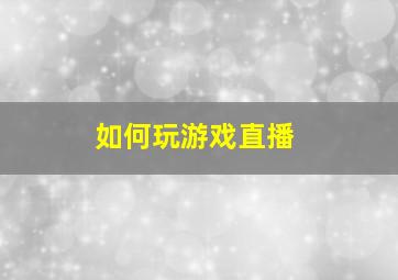 如何玩游戏直播