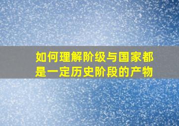 如何理解阶级与国家都是一定历史阶段的产物