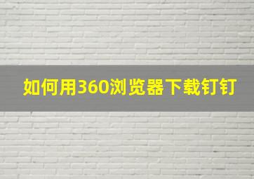 如何用360浏览器下载钉钉