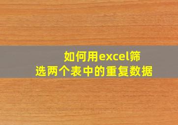 如何用excel筛选两个表中的重复数据