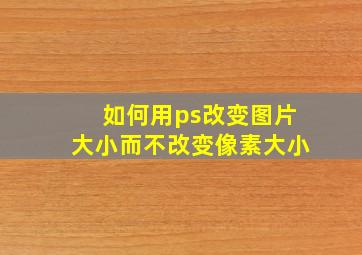 如何用ps改变图片大小而不改变像素大小